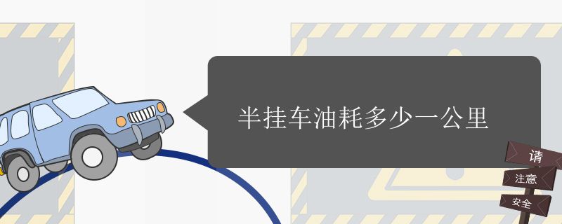 半挂车油耗多少一公里 半挂车的百公里耗油量是多少 半挂车油耗多少一公里 半挂车的百公里耗油量是多少