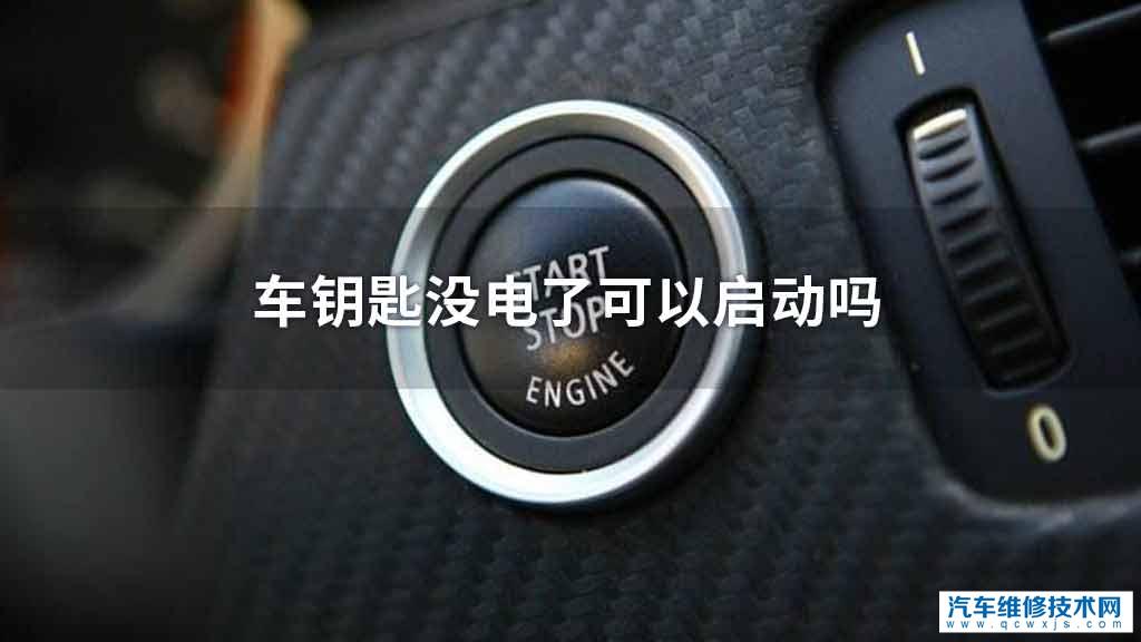 车钥匙没电了可不可以启动 车钥匙没电了可不可以启动