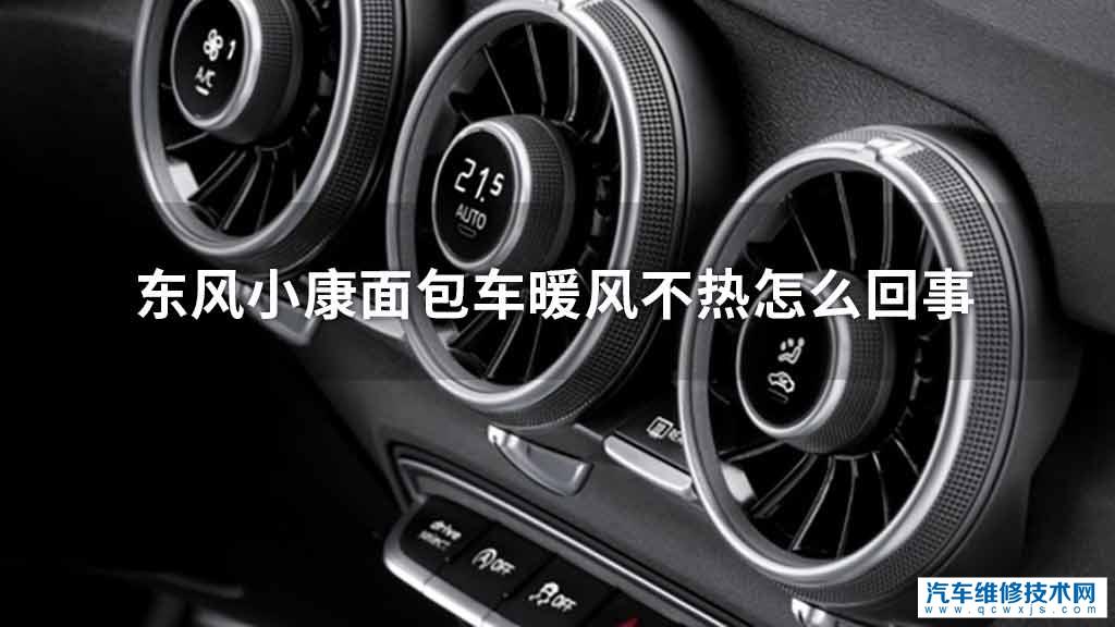 东风小康面包车暖风不热什么问题 东风小康面包车暖风不热什么问题