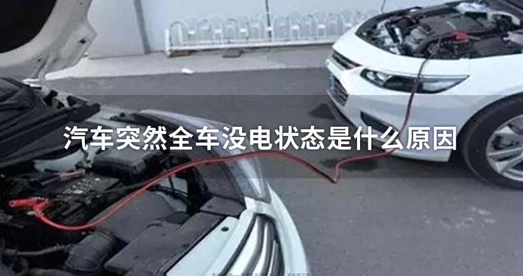 汽车突然全车没电状态原因是什么 汽车突然全车没电状态原因是什么